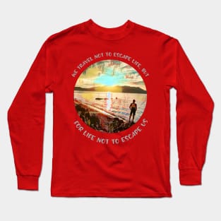 We travel not to escape life, but for life not to escape us Long Sleeve T-Shirt